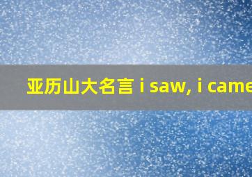 亚历山大名言 i saw, i came